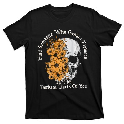 Find Someone Who Grows Flowers In The Darkest Parts Of You T-Shirt