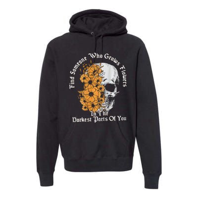 Find Someone Who Grows Flowers In The Darkest Parts Of You Premium Hoodie