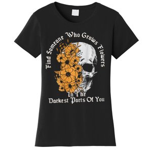 Find Someone Who Grows Flowers In The Darkest Parts Of You Women's T-Shirt