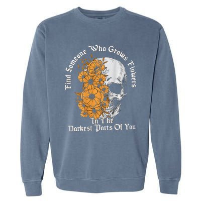 Find Someone Who Grows Flowers In The Darkest Parts Of You Garment-Dyed Sweatshirt