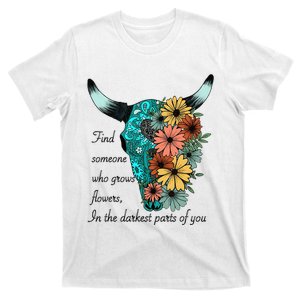 Find Someone Who Grows Flowers In The Darkest Parts Of You T-Shirt