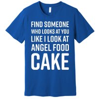 Find Someone Who Looks At You Like I Look At Angel Food Cake Gift Premium T-Shirt