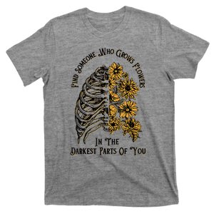 Find Someone Who Grows Flowers In The Darkest Parts Of You T-Shirt