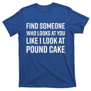 Find Someone Who Looks At You Like I Look At Pound Cake Great Gift T-Shirt