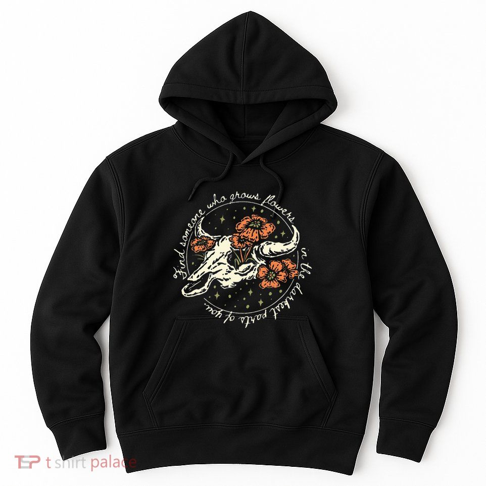 Find Someone Who Grows Flowers In The Darkest Parts Of You Hoodie