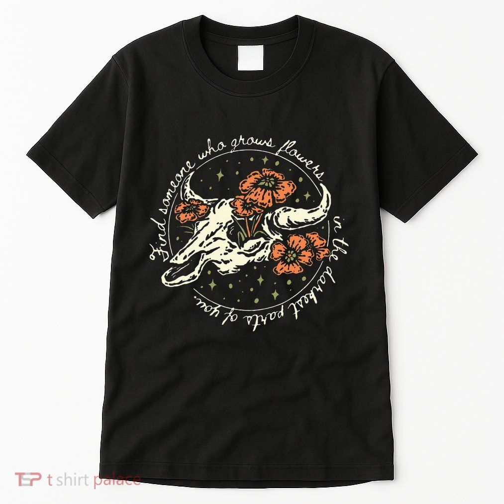 Find Someone Who Grows Flowers In The Darkest Parts Of You Tall T-Shirt