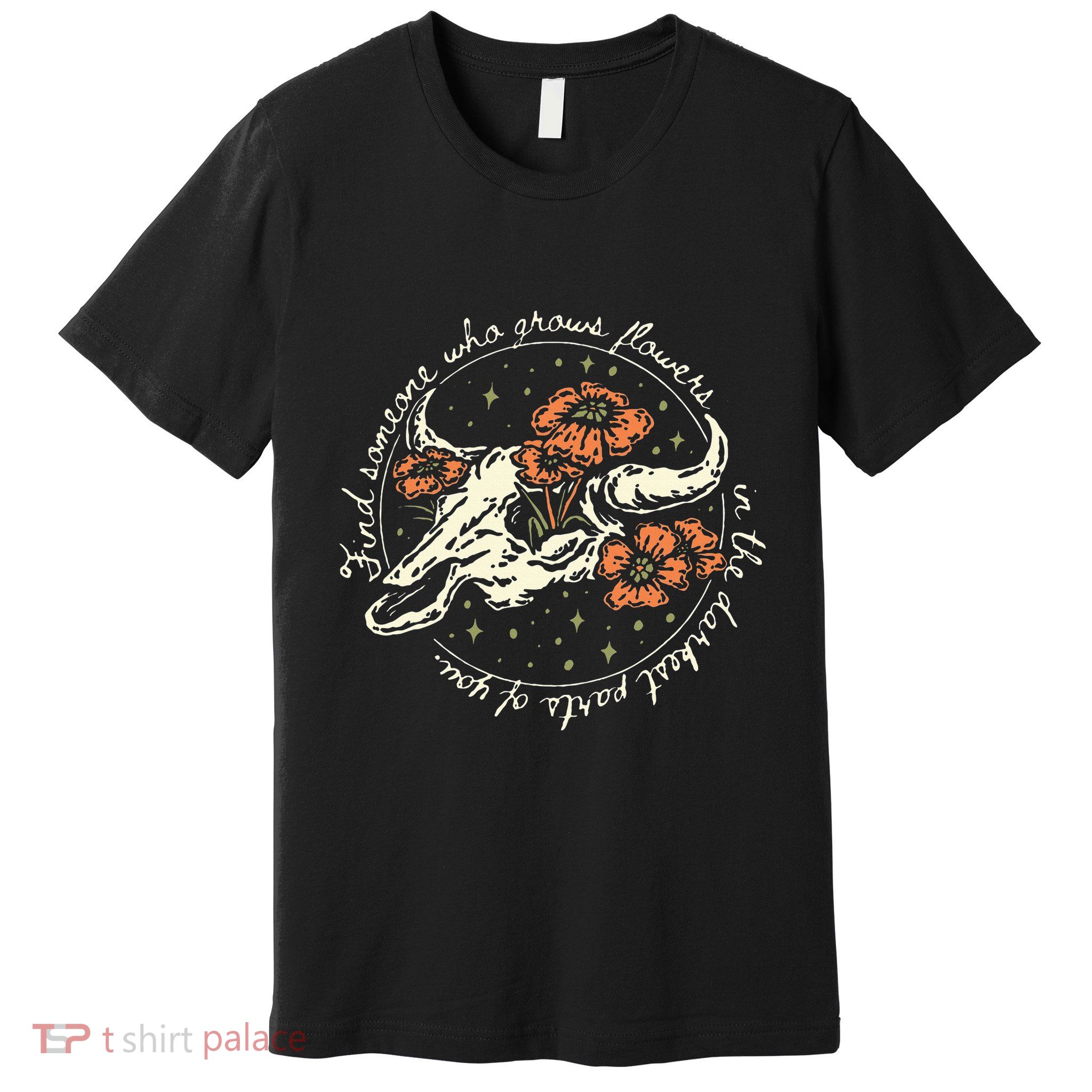 Find Someone Who Grows Flowers In The Darkest Parts Of You Premium T-Shirt