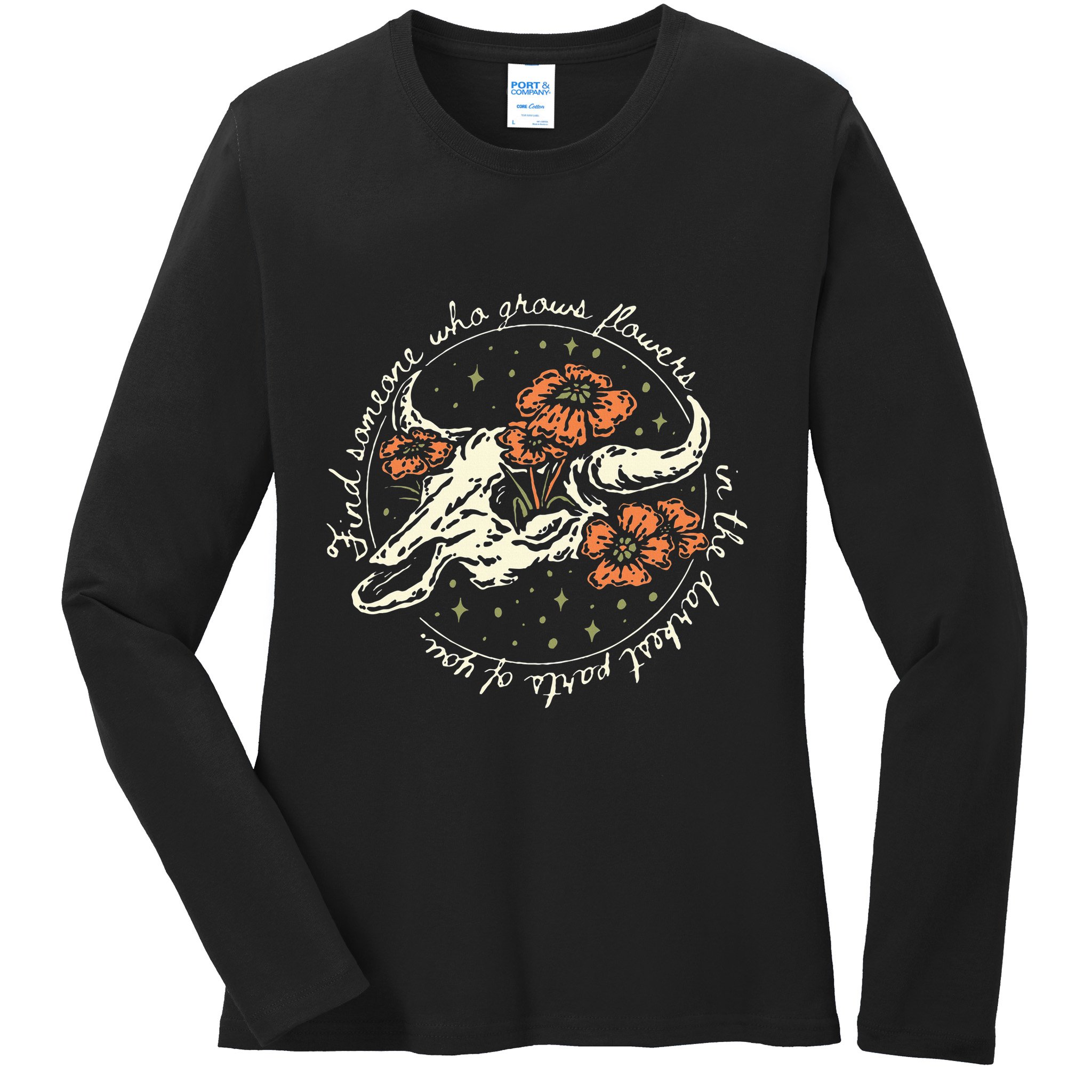 Find Someone Who Grows Flowers In The Darkest Parts Of You Ladies Long Sleeve Shirt