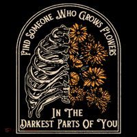 Find Someone Who Grows Flowers In The Darkest Parts Of You T-Shirt