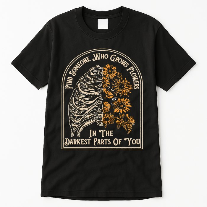 Find Someone Who Grows Flowers In The Darkest Parts Of You Tall T-Shirt