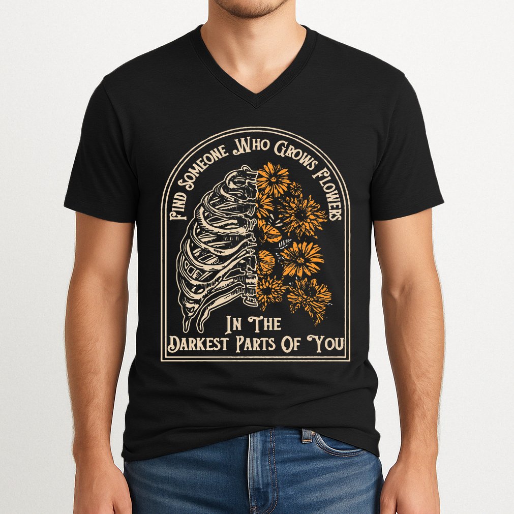 Find Someone Who Grows Flowers In The Darkest Parts Of You V-Neck T-Shirt