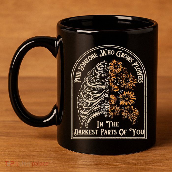 Find Someone Who Grows Flowers In The Darkest Parts Of You 11oz C Handle Ceramic Mug