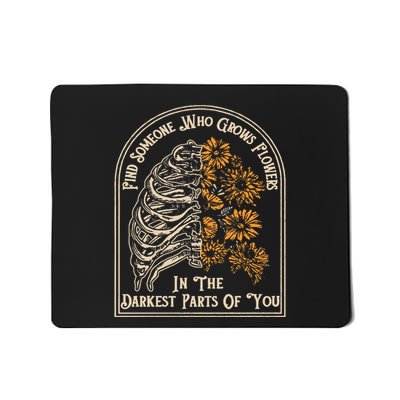 Find Someone Who Grows Flowers In The Darkest Parts Of You Mousepad