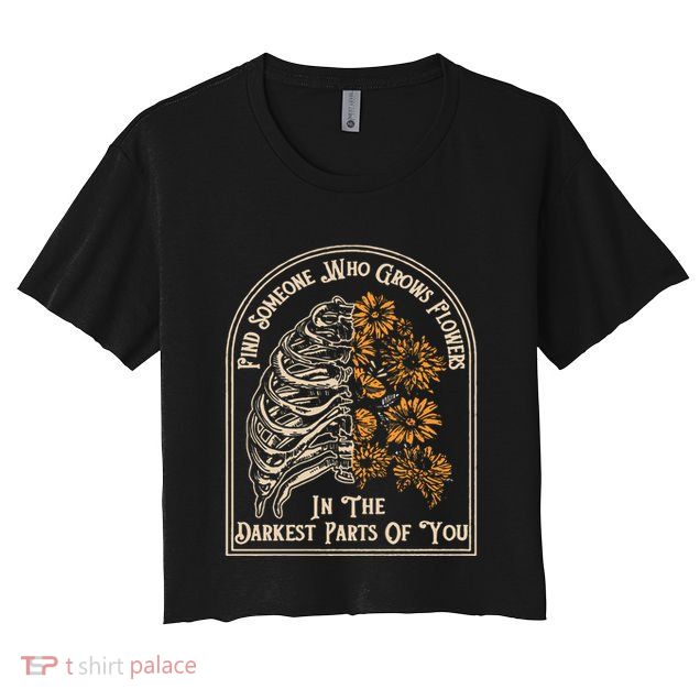 Find Someone Who Grows Flowers In The Darkest Parts Of You Crop Top