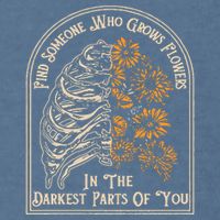 Find Someone Who Grows Flowers In The Darkest Parts Of You Garment-Dyed Sweatshirt
