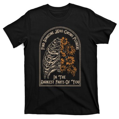 Find Someone Who Grows Flowers In The Darkest Parts Of You T-Shirt