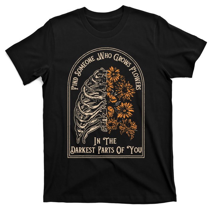 Find Someone Who Grows Flowers In The Darkest Parts Of You T-Shirt