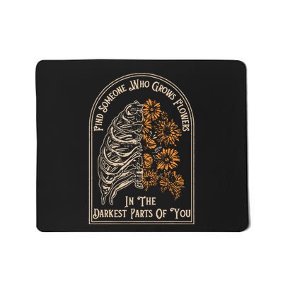 Find Someone Who Grows Flowers In The Darkest Parts Of You Mousepad