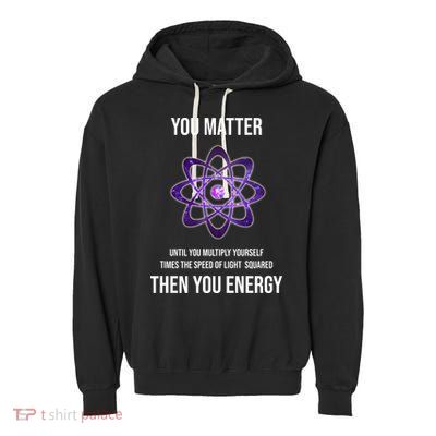 Funny Science You Matter Energy Garment-Dyed Fleece Hoodie