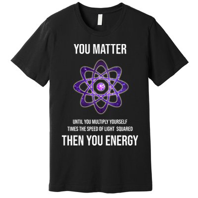Funny Science You Matter Energy Premium T-Shirt