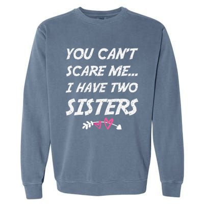 Funny Siblings You Dont Scare Me I Have Two Sisters Gift Garment-Dyed Sweatshirt