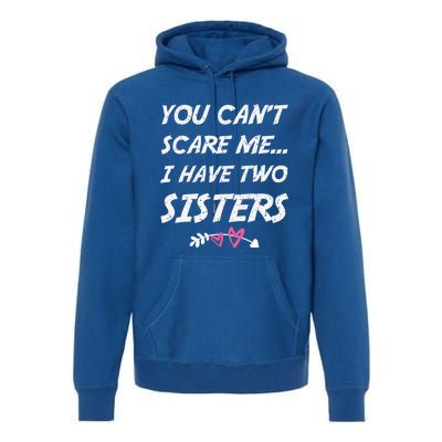 Funny Siblings You Dont Scare Me I Have Two Sisters Gift Premium Hoodie