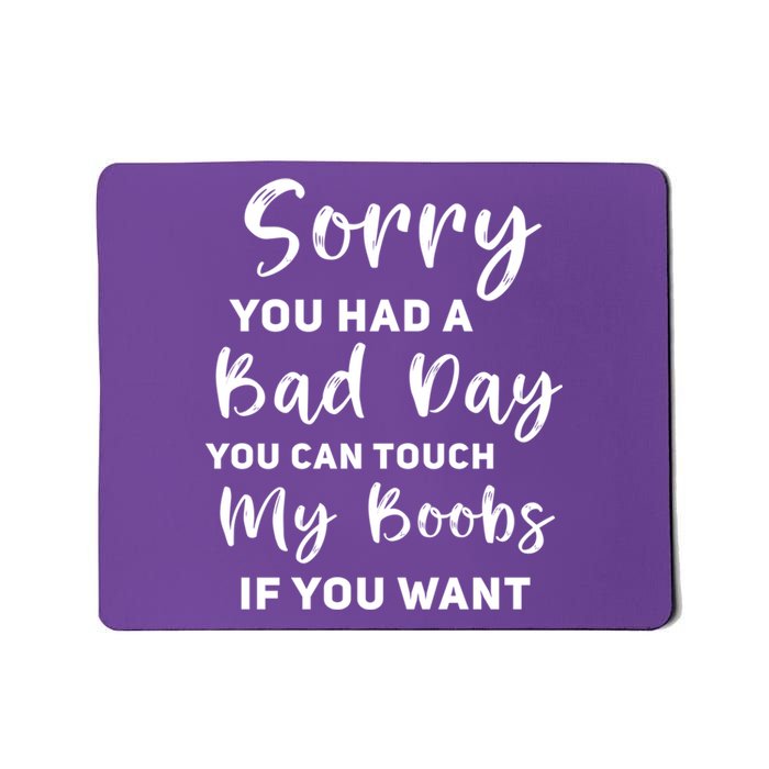 Funny Sorry You Had A Bad Day You Can Touch My Boobs If You Want Mousepad