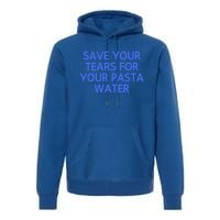 Funny Save Your Tears For Your Pasta Water Gift Premium Hoodie