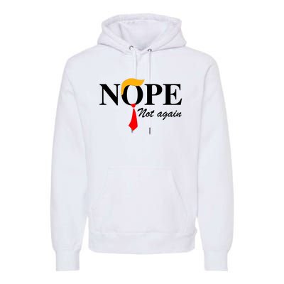 Funny Trump 2024 Nope Not Again Premium Hoodie