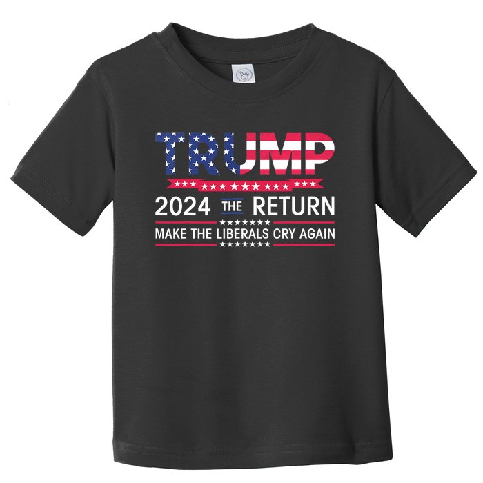 Funny Trump 2024 The Return Make Liberals Cry Again Election Toddler T-Shirt