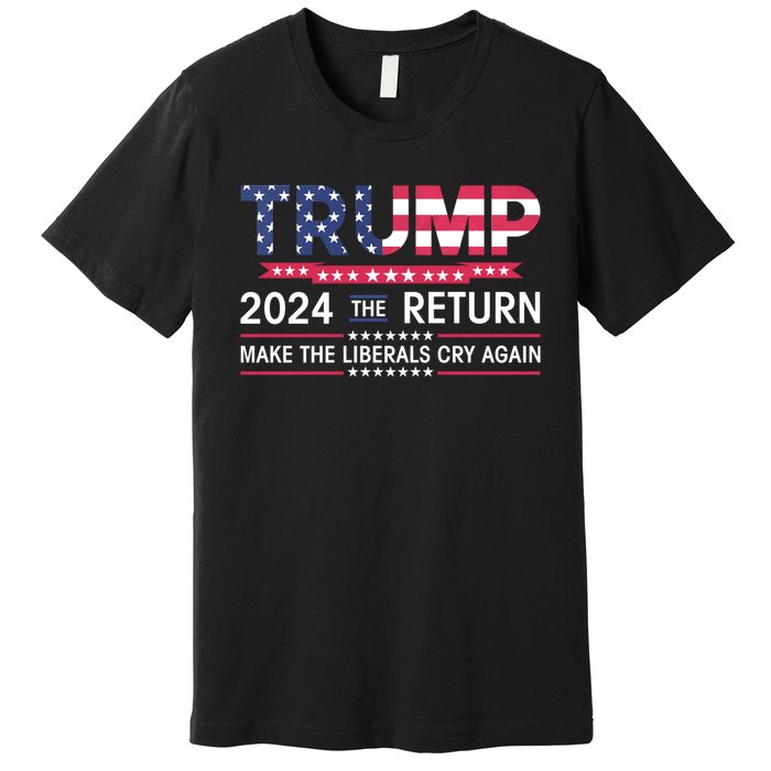 Funny Trump 2024 The Return Make Liberals Cry Again Election Premium T-Shirt