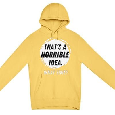 Funny Thats A Horrible Idea What Time Premium Pullover Hoodie