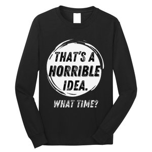 Funny Thats A Horrible Idea What Time Long Sleeve Shirt