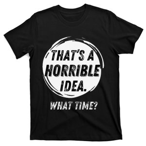 Funny Thats A Horrible Idea What Time T-Shirt