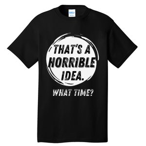 Funny Thats A Horrible Idea What Time Tall T-Shirt