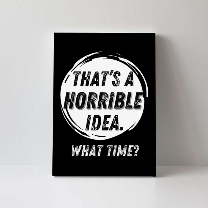 Funny Thats A Horrible Idea What Time Canvas