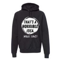 Funny Thats A Horrible Idea What Time Premium Hoodie