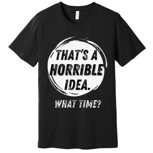 Funny Thats A Horrible Idea What Time Premium T-Shirt