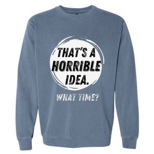 Funny Thats A Horrible Idea What Time Garment-Dyed Sweatshirt