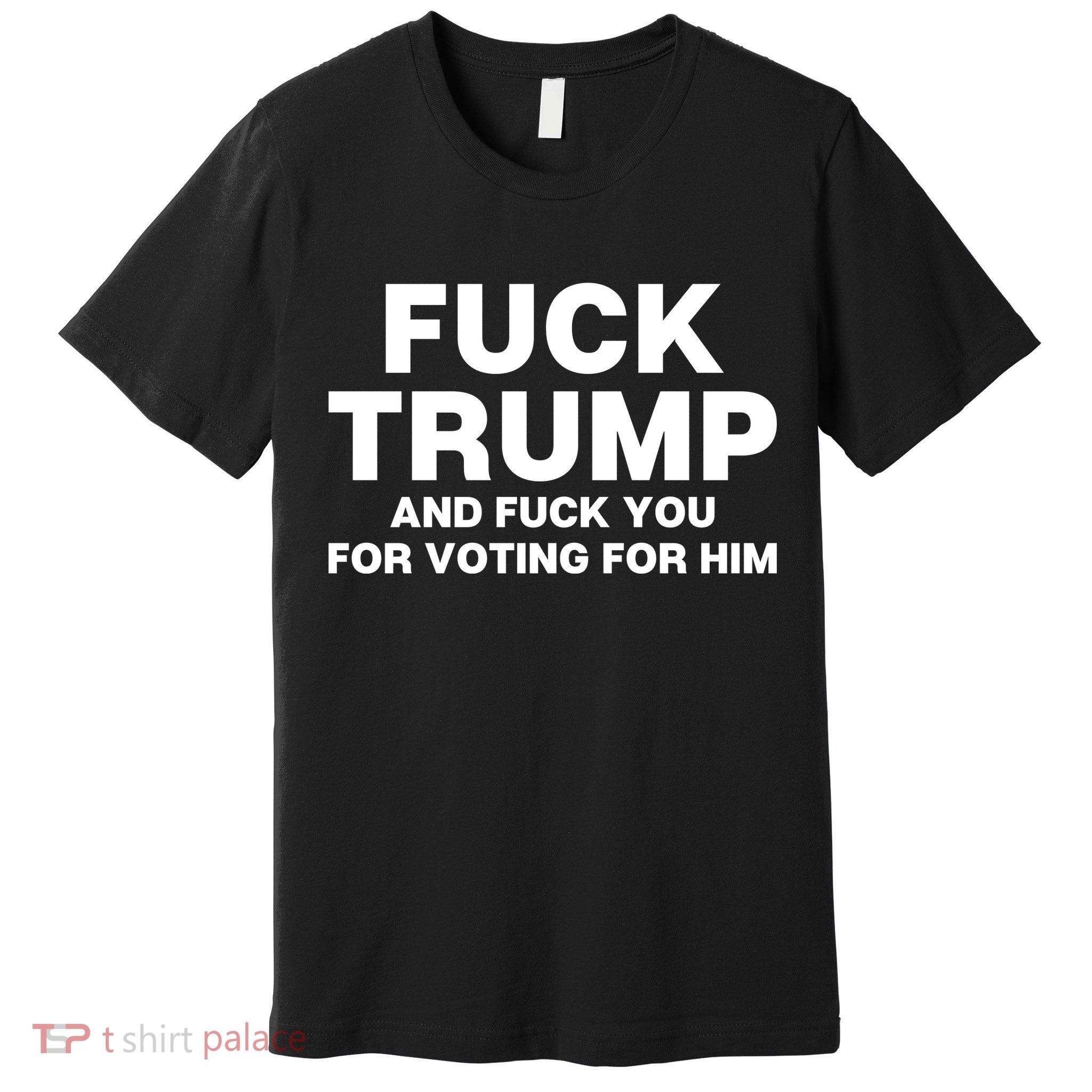Fuck Trump And Fuck You For Voting For Him Premium T-Shirt