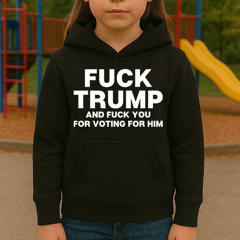 Fuck Trump And Fuck You For Voting For Him Kids Hoodie