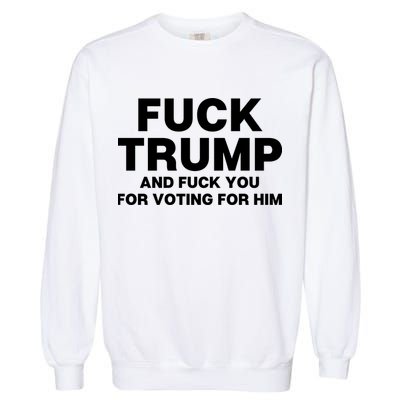 Fuck Trump And Fuck You For Voting For Him Garment-Dyed Sweatshirt