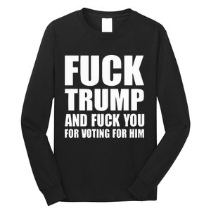 Fuck Trump And Fuck You For Voting For Him Long Sleeve Shirt