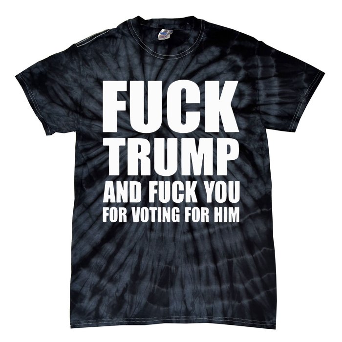 Fuck Trump And Fuck You For Voting For Him Tie-Dye T-Shirt