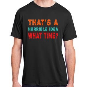 Funny Thats A Horrible Idea What Time Fuuny Sarcasm Adult ChromaSoft Performance T-Shirt