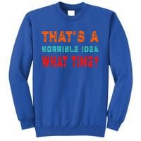 Funny Thats A Horrible Idea What Time Fuuny Sarcasm Sweatshirt