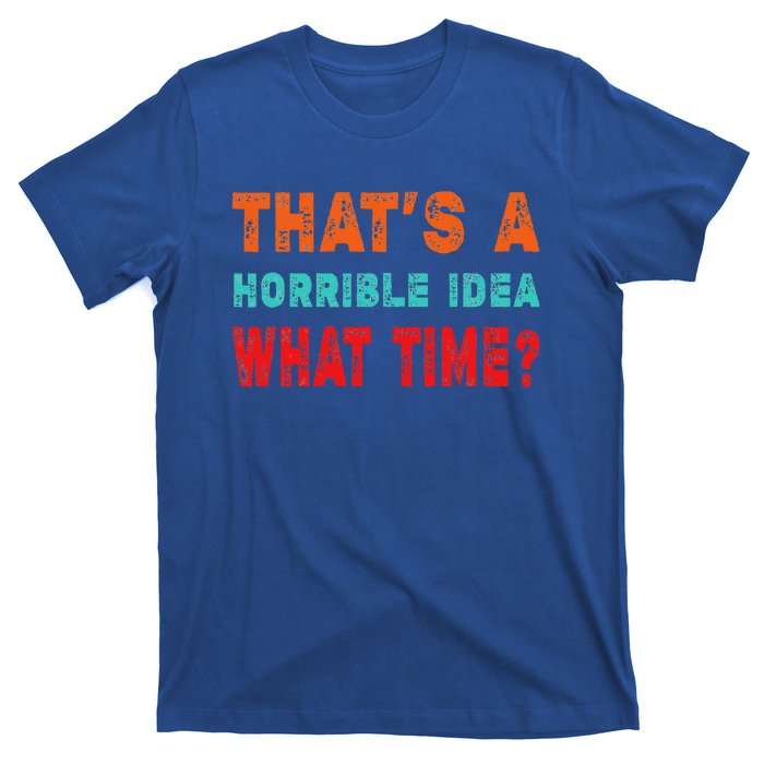 Funny Thats A Horrible Idea What Time Fuuny Sarcasm T-Shirt