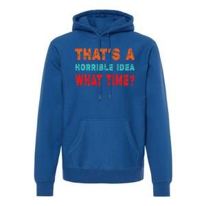 Funny Thats A Horrible Idea What Time Fuuny Sarcasm Premium Hoodie