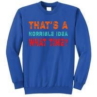 Funny Thats A Horrible Idea What Time Fuuny Sarcasm Tall Sweatshirt