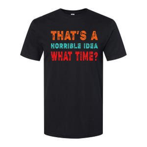 Funny Thats A Horrible Idea What Time Fuuny Sarcasm Softstyle CVC T-Shirt